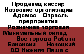 Продавец-кассир › Название организации ­ Адамас › Отрасль предприятия ­ Розничная торговля › Минимальный оклад ­ 37 000 - Все города Работа » Вакансии   . Ненецкий АО,Нижняя Пеша с.